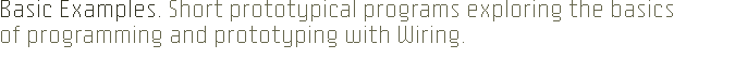 Basic Examples. Short prototypical programs exploring the basics of programming with Wiring.