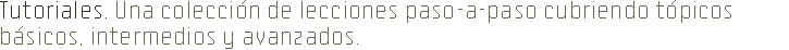 Tutoriales. Una colecci&oacute;n de lecciones paso-a-paso cubriendo t&oacute;picos b&aacute;sicos, intermedios y avanzados.